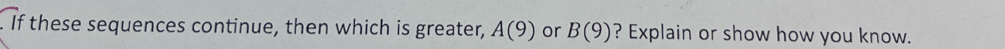 If these sequences continue, then which is greater, A(9) or B(9) ? Explain or show how you know.