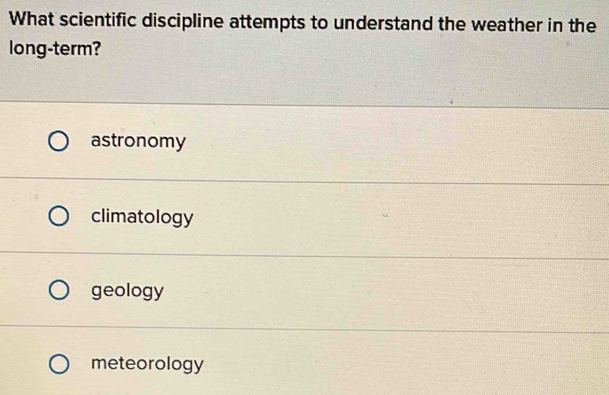 What scientific discipline attempts to understand the weather in the
long-term?
astronomy
climatology
geology
meteorology