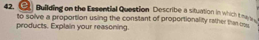 Building on the Essential Question Describe a situation in which it may be 
to solve a proportion using the constant of proportionality rather than cross 
products. Explain your reasoning.