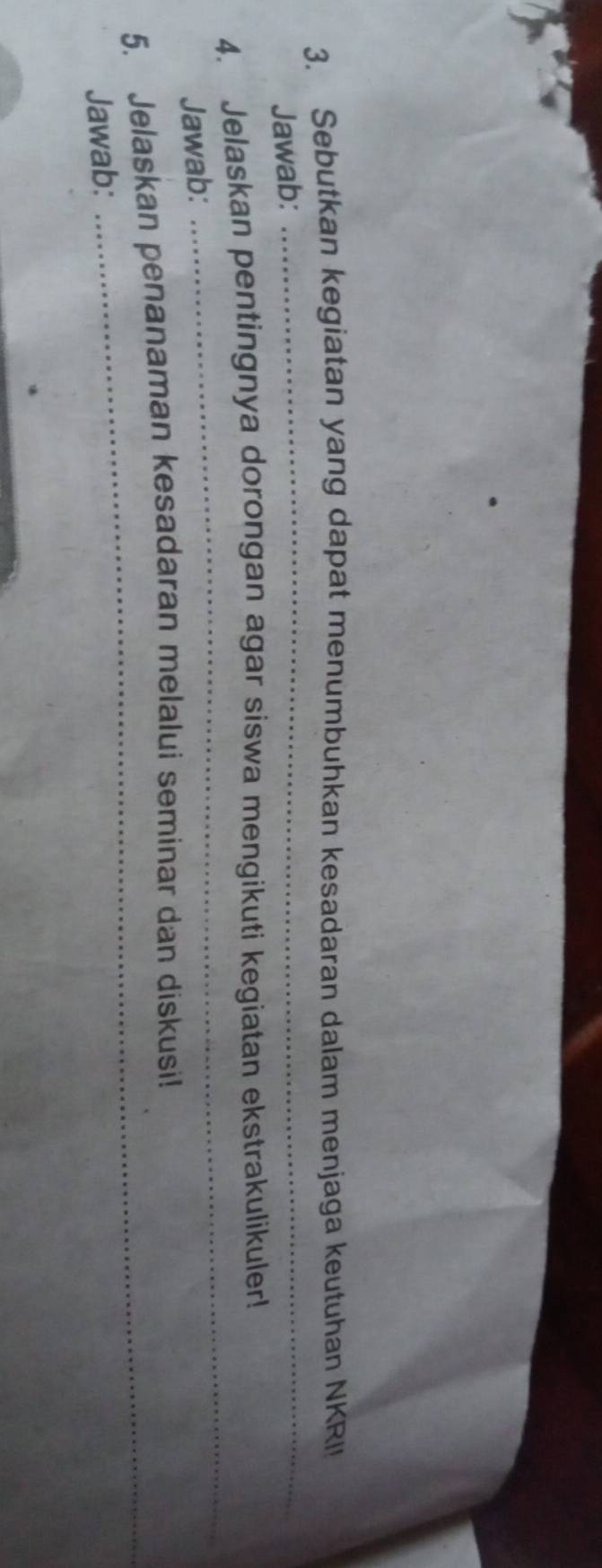 Sebutkan kegiatan yang dapat menumbuhkan kesadaran dalam menjaga keutuhan NKRII 
Jawab: 
_ 
4. Jelaskan pentingnya dorongan agar siswa mengikuti kegiatan ekstrakulikuler! 
Jawab: 
_ 
5. Jelaskan penanaman kesadaran melalui seminar dan diskusi! 
Jawab: 
_