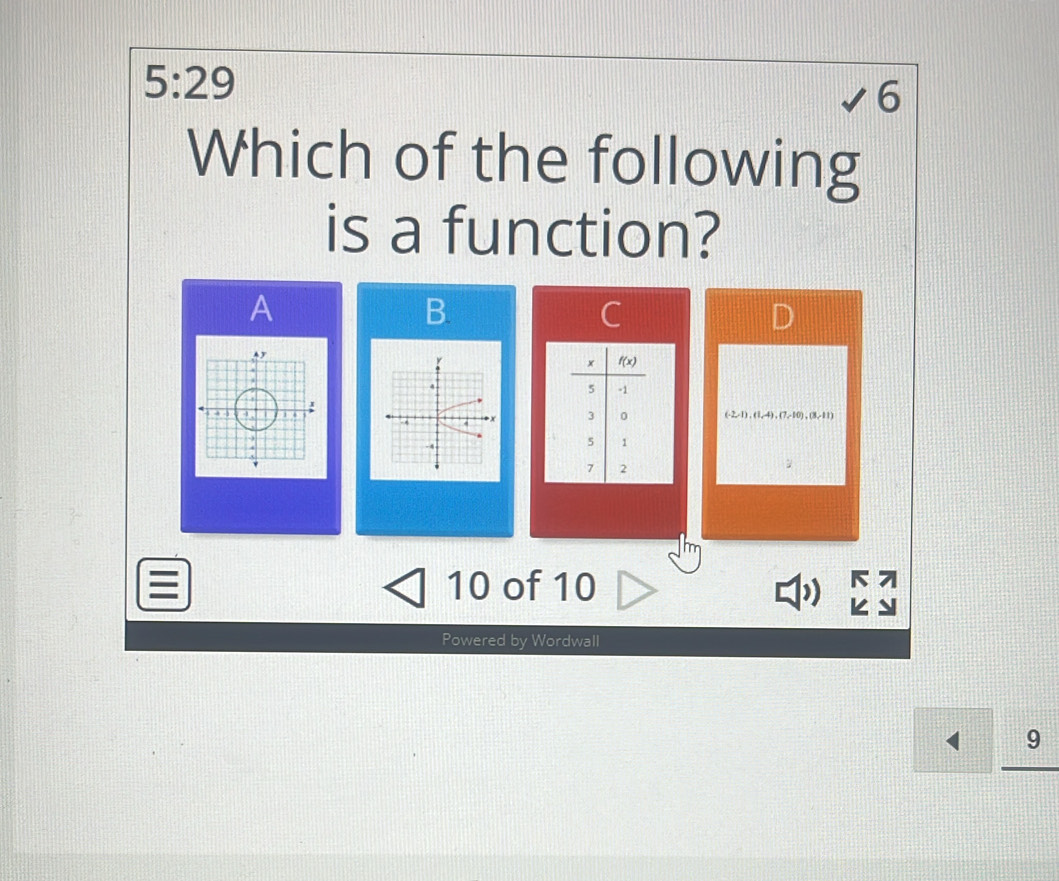 5:29
6
Which of the following
is a function?
A
B.
C
(-2,1),(1,-(1,-4),(3,11)
10 of 10 ド 7
k y
Powered by Wordwall
1 9