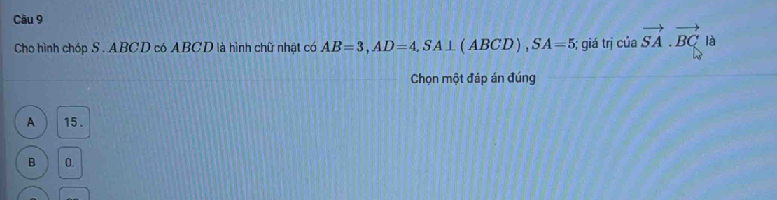 Cho hình chóp S . ABCD có ABCD là hình chữ nhật có AB=3, AD=4, SA⊥ (ABCD), SA=5 6; giá trị cuavector SA.vector BC là
Chọn một đáp án đúng
A 15.
B 0.