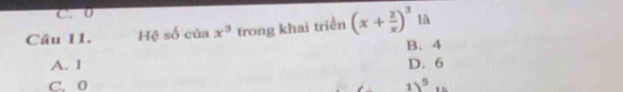 C. 0
Câu 11. Hệ số của x^3 trong khai triền (x+ 2/x )^3 là
A. l B. 4
D. 6
C. 0 1)^5