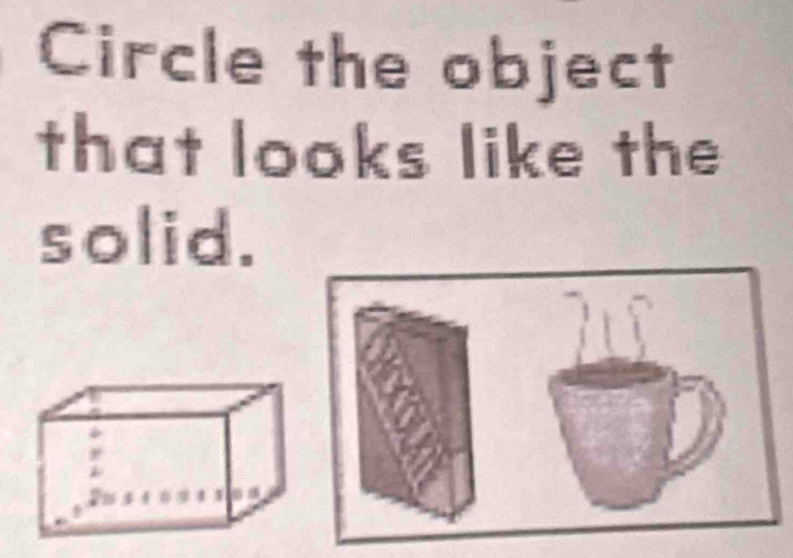 Circle the object 
that looks like the 
solid.