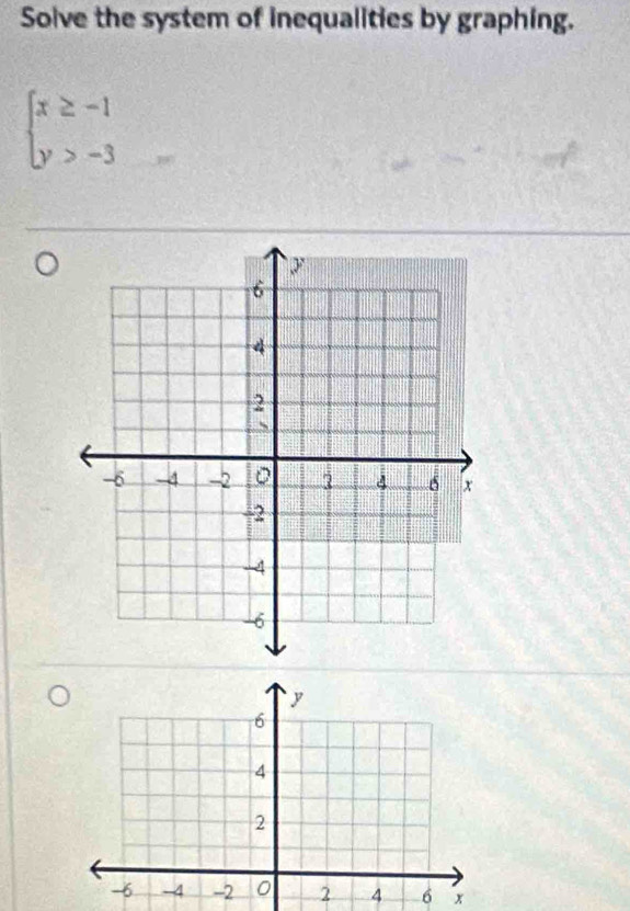 Solve the system of inequalities by graphing.
beginarrayl x≥ -1 y>-3endarray.
6 x