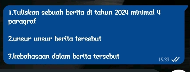 Tuliskan sebuah berita di tahun 2024 minimal 4 
paragraf 
2.unsur unsur berita tersebut 
3.kebahasaan dalam berita tersebut
15.33