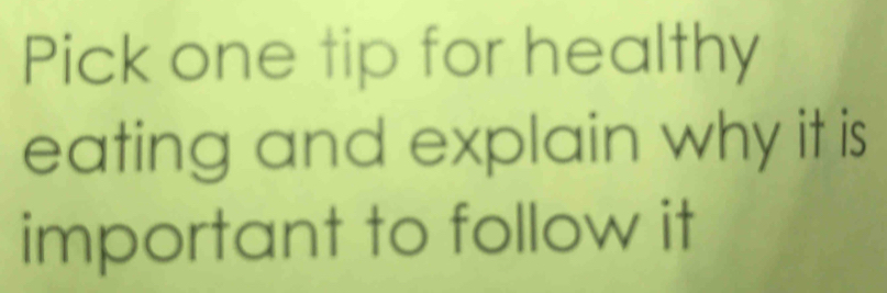 Pick one tip for healthy 
eating and explain why it is 
important to follow it