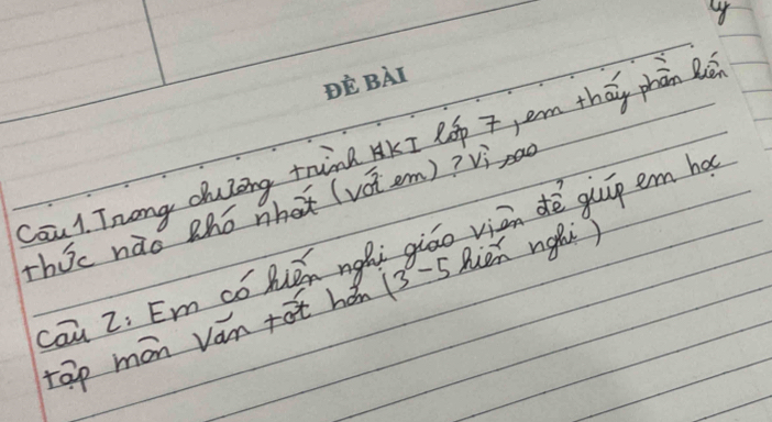 Cau 1. Tnong duing trind AKI lp T, em tháy phān l 
Thic nào thó nhat (vot em)? vì pad 
cau Z: Em có hén ngói giáo viān dè guīp em ho 
rap mon van +ot hán 13 -5 Muèn nghi