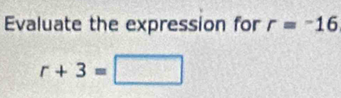 Evaluate the expression for r=^-16
r+3=□