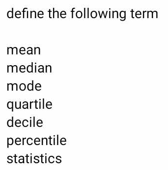 define the following term
mean
median
mode
quartile
decile
percentile
statistics