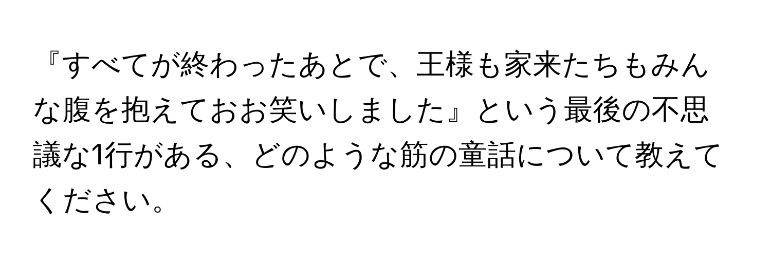 『すべてが終わったあとで、王様も家来たちもみんな腹を抱えておお笑いしました』という最後の不思議な1行がある、どのような筋の童話について教えてください。