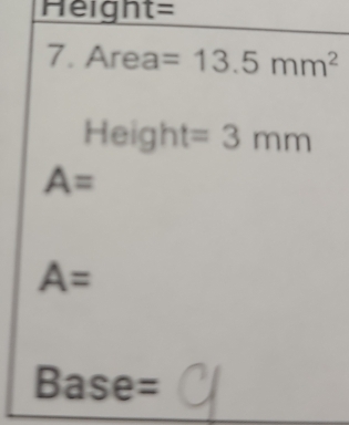 Height=
7. Area =13.5mm^2
Height =3mm
A=
A=
Base=