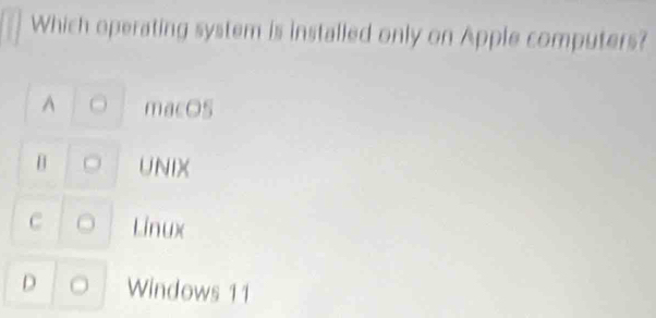 Which operating system is installed only on Apple computers?
A macOS
[ UNIX
C Linux(
D Windows 11