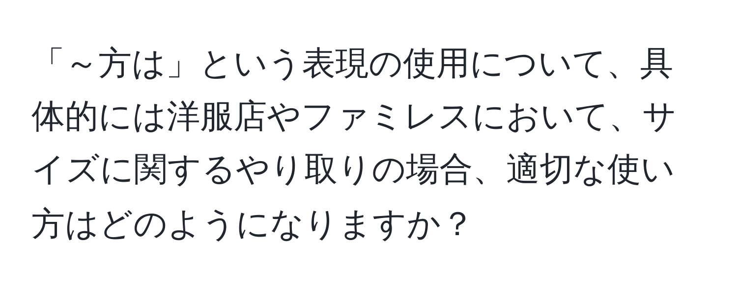 「～方は」という表現の使用について、具体的には洋服店やファミレスにおいて、サイズに関するやり取りの場合、適切な使い方はどのようになりますか？