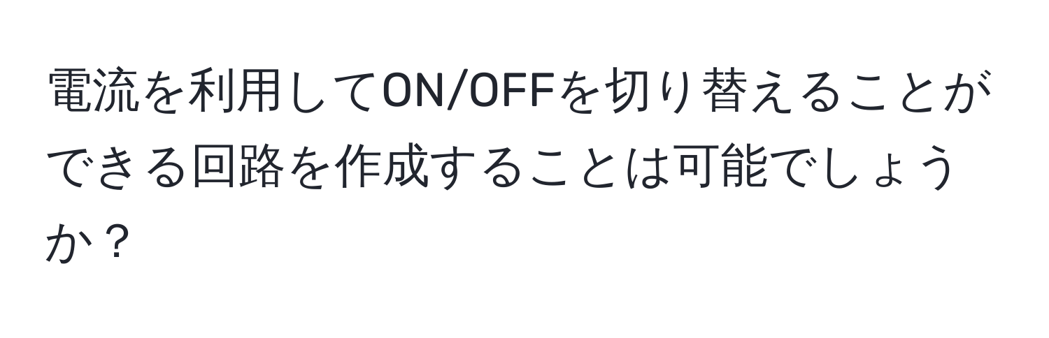 電流を利用してON/OFFを切り替えることができる回路を作成することは可能でしょうか？