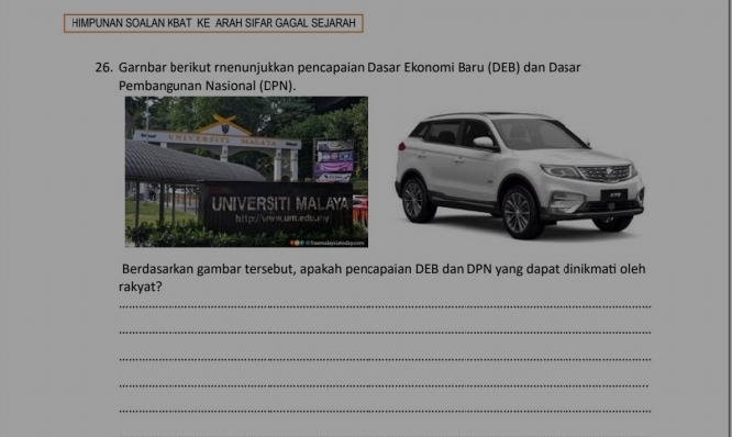 HIMPUNAN SOALAN KBAT KE ARAH SIFAR GAGAL SEJARAH 
26. Garnbar berikut rnenunjukkan pencapaian Dasar Ekonomi Baru (DEB) dan Dasar 
Pembangunan Nasional (DPN). 
Berdasarkan gambar tersebut, apakah pencapaian DEB dan DPN yang dapat dinikmati oleh 
rakyat? 
_ 
_ 
_ 
_ 
_