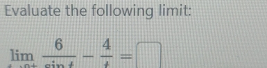 Evaluate the following limit:
limlimits _tto ∈fty  6/sin t - 4/t =□