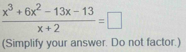  (x^3+6x^2-13x-13)/x+2 =□
(Simplify your answer. Do not factor.)