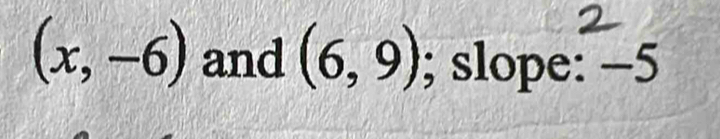 (x,-6) and (6,9); slope: -5