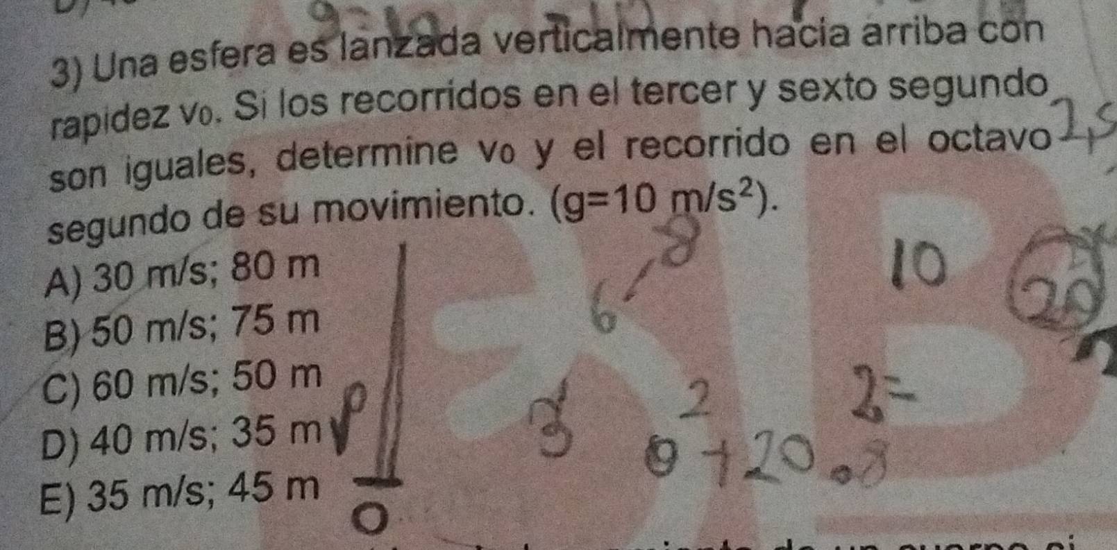 Una esfera es lanzada verticalmente hacia árriba con
rapidez v. Si los recorrídos en el tercer y sexto segundo
son iguales, determine v₀ y el recorrido en el octavo
segundo de su movimiento. (g=10m/s^2).
A) 30 m/s; 80 m
B) 50 m/s; 75 m
C) 60 m/s; 50 m
D) 40 m/s; 35 m
E) 35 m/s; 45 m