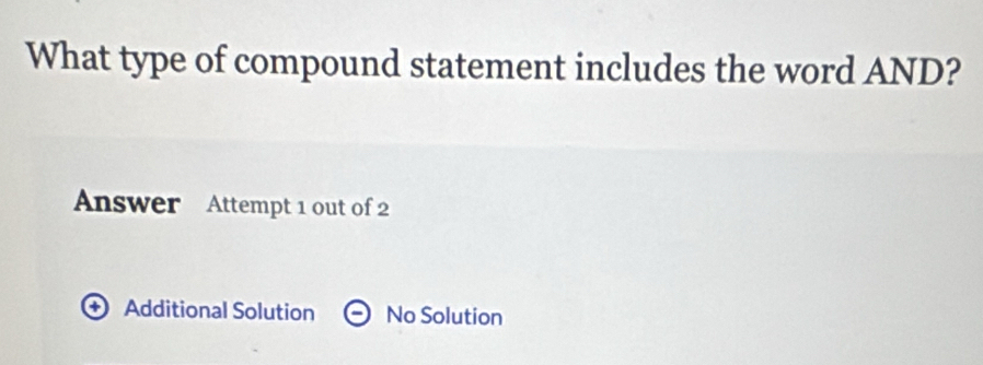 What type of compound statement includes the word AND?
Answer Attempt 1 out of 2
+) Additional Solution No Solution