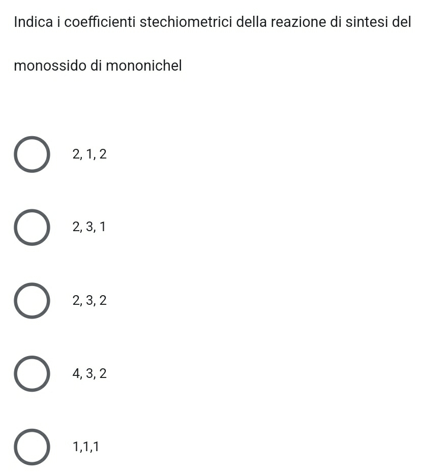 Indica i coefficienti stechiometrici della reazione di sintesi del
monossido di mononichel
2, 1, 2
2, 3, 1
2, 3, 2
4, 3, 2
1, 1, 1