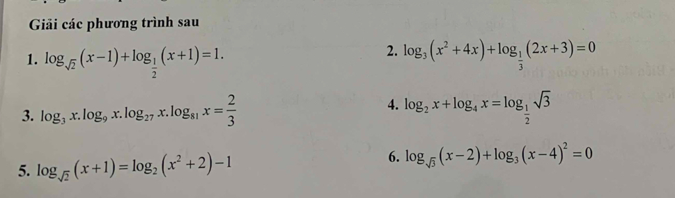 Giải các phương trình sau 
2. 
1. log _sqrt(2)(x-1)+log _ 1/2 (x+1)=1. log _3(x^2+4x)+log _ 1/3 (2x+3)=0
3. log _3x.log _9x.log _27x.log _81x= 2/3 
4. log _2x+log _4x=log _ 1/2 sqrt(3)
5. log _sqrt(2)(x+1)=log _2(x^2+2)-1
6. log _sqrt(3)(x-2)+log _3(x-4)^2=0