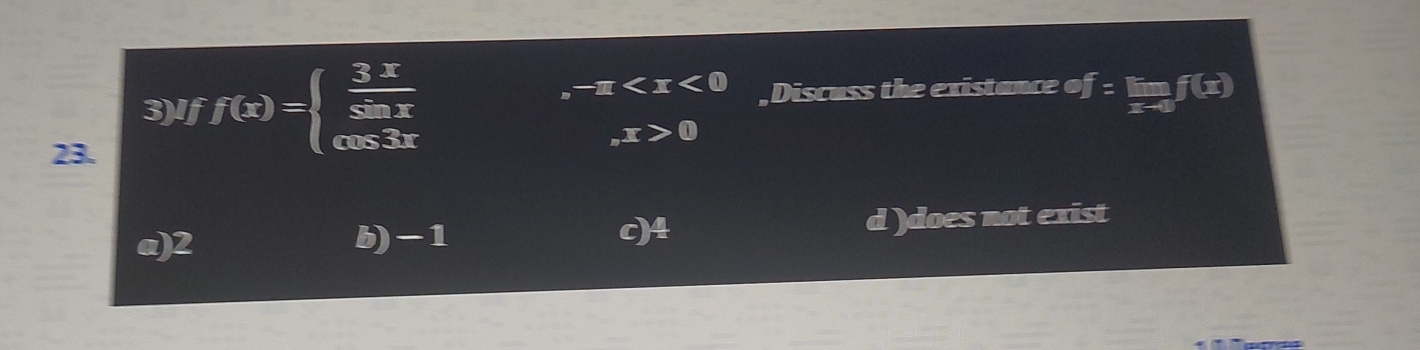 ,-π
3)If f(x)=beginarrayl  3x/cos x  cos 3xendarray. , Discuss the existance o T= f(x)
_nx>0
23.
a) 2 b) -1 d )does not exist
c) 4