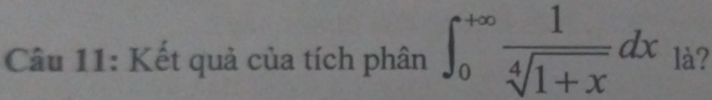 Kết quả của tích phân ∈t _0^((+∈fty)frac 1)sqrt[4](1+x)dx là?