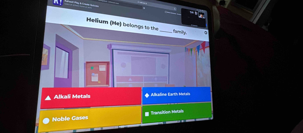 # kshook =
Learn at school, home or work Lahoot! Play & Create Quirres
。
Helium (He) belongs to the _family.
Alkali Metals Alkaline Earth Metals
Noble Gases Transition Metals