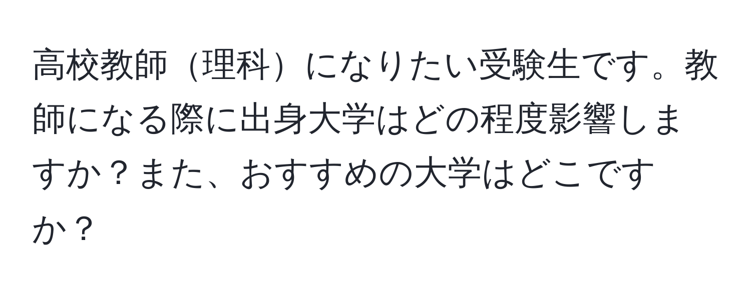 高校教師理科になりたい受験生です。教師になる際に出身大学はどの程度影響しますか？また、おすすめの大学はどこですか？