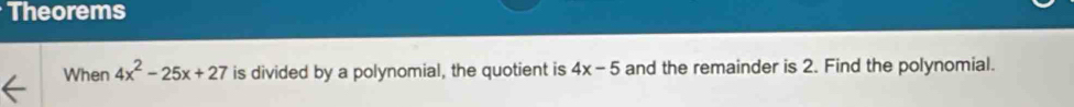 Theorems 
When 4x^2-25x+27 is divided by a polynomial, the quotient is 4x-5 and the remainder is 2. Find the polynomial.