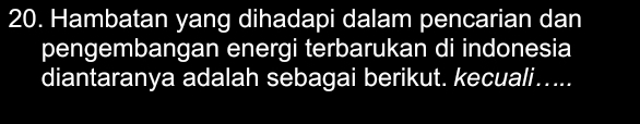 Hambatan yang dihadapi dalam pencarian dan 
pengembangan energi terbarukan di indonesia 
diantaranya adalah sebagai berikut. kecuali…....