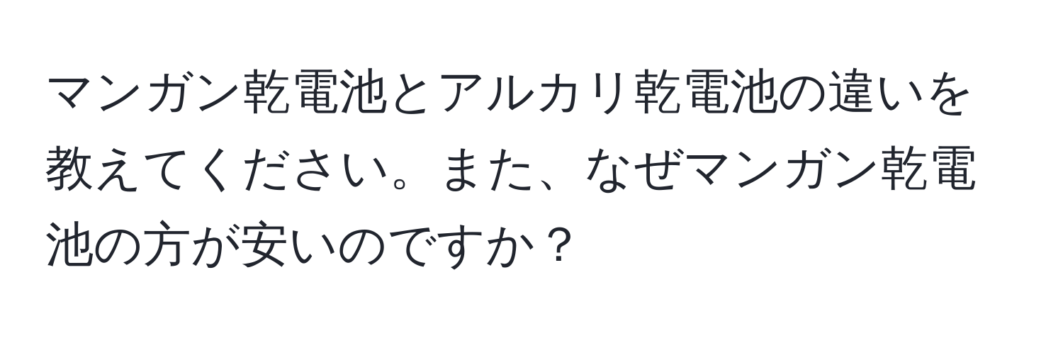 マンガン乾電池とアルカリ乾電池の違いを教えてください。また、なぜマンガン乾電池の方が安いのですか？