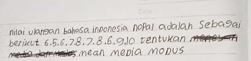 nilai ulangan bahasa inponesia nopal adalah Sebagai 
berinut 6. 5. 6. 7. 8. 7. 8. 6. 9. 10 tenturan 
mean mepia mobus