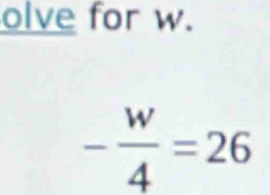 olve for w.
- w/4 =26