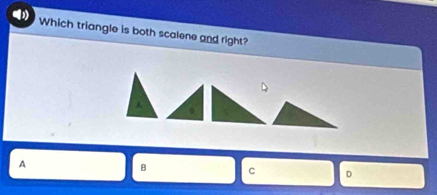 Which triangle is both scalene and right? 
A 
A 
B C D