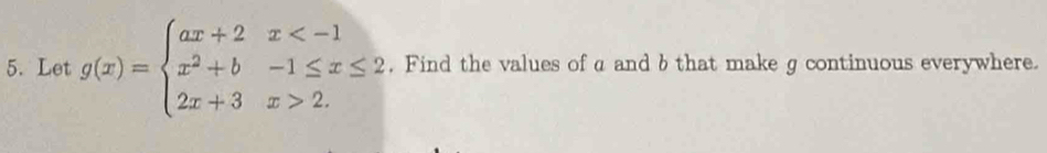 Let g(x)=beginarrayl ax+2x 2.endarray. , Find the values of a and b that make g continuous everywhere.