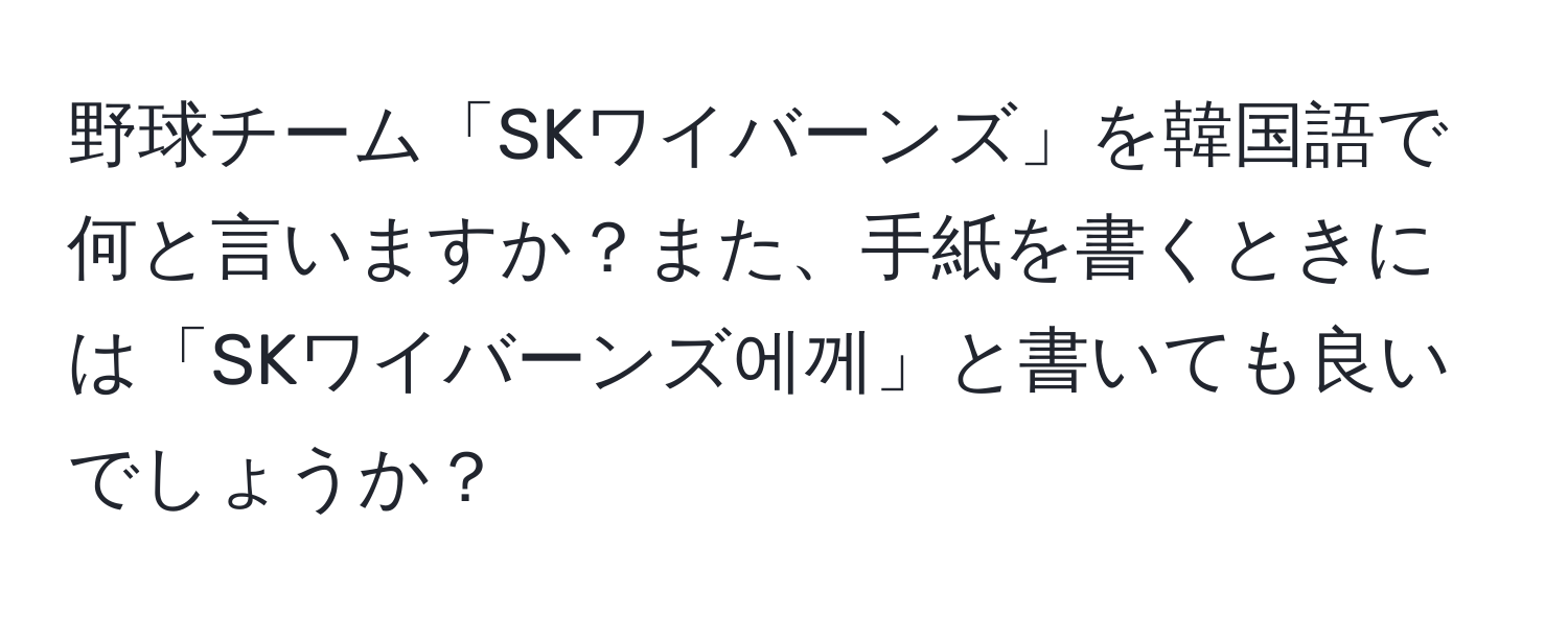 野球チーム「SKワイバーンズ」を韓国語で何と言いますか？また、手紙を書くときには「SKワイバーンズ에께」と書いても良いでしょうか？