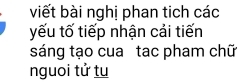 viết bài nghị phan tich các 
yếu tố tiếp nhận cải tiến 
sáng tạo cua tac pham chữ 
nguoi tử tu