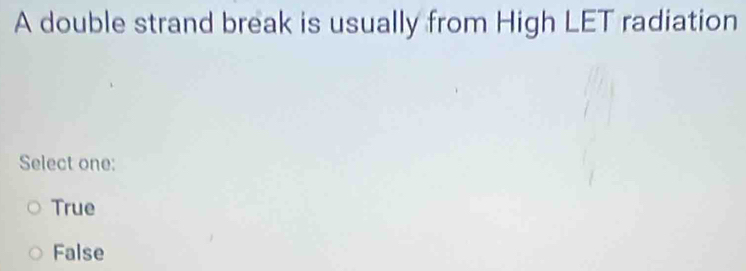 A double strand break is usually from High LET radiation
Select one:
True
False