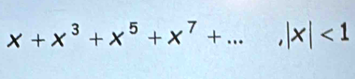 x+x^3+x^5+x^7+..., |x|<1</tex>