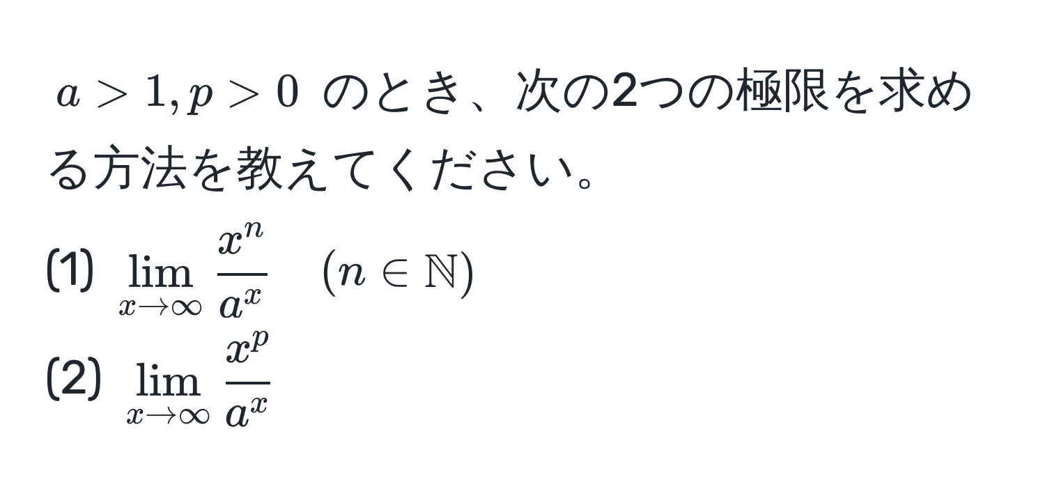 $a > 1, p > 0$ のとき、次の2つの極限を求める方法を教えてください。  
(1) $lim_x to ∈fty fracx^na^x quad (n ∈ mathbbN)$  
(2) $lim_x to ∈fty fracx^pa^x$