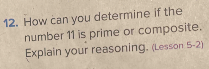 How can you determine if the 
number 11 is prime or composite. 
Explain your reasoning. (Lesson 5-2)