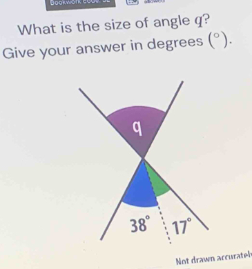 Bookwork code. a 
What is the size of angle q? 
Give your answer in degrees (^circ ).
q
38° 17°
Not drawn accuratel