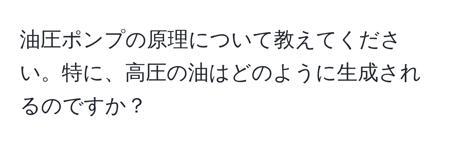 油圧ポンプの原理について教えてください。特に、高圧の油はどのように生成されるのですか？