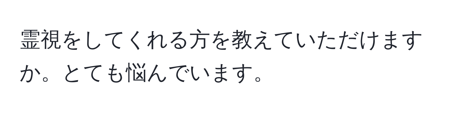 霊視をしてくれる方を教えていただけますか。とても悩んでいます。