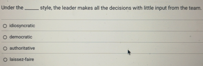 Solved: Under the_ style, the leader makes all the decisions with ...