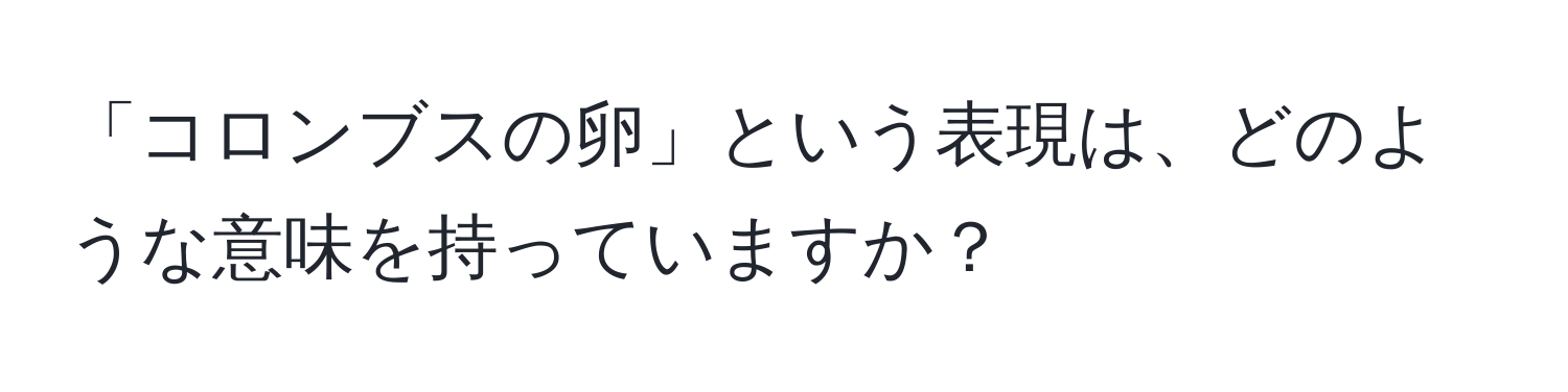 「コロンブスの卵」という表現は、どのような意味を持っていますか？