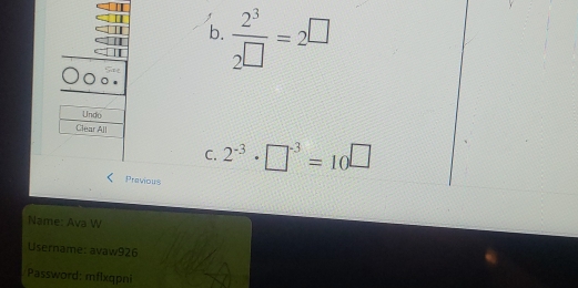  2^3/2□  =2^(□)
C. 2^(-3)· □^(-3)=10^(□)
Previous 
Name: Ava W 
Username: avaw926 
Password: mflxqpni